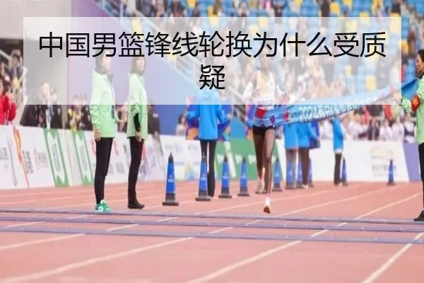 中国男篮锋线轮换为什么受质疑